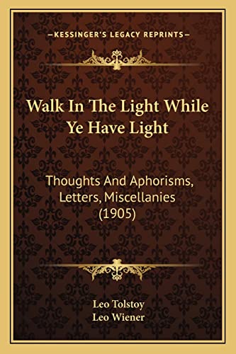 Walk In The Light While Ye Have Light: Thoughts And Aphorisms, Letters, Miscellanies (1905) (9781165165063) by Tolstoy, Leo