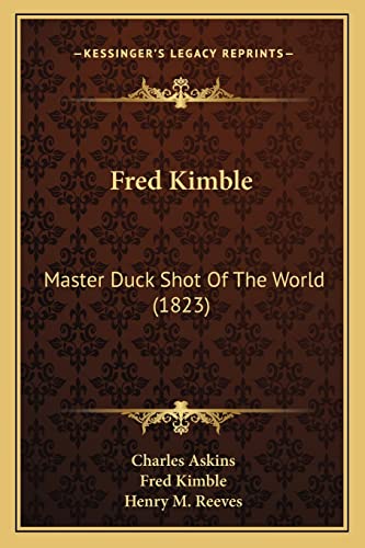 Fred Kimble: Master Duck Shot Of The World (1823) (9781165166169) by Askins, Charles; Kimble, Fred