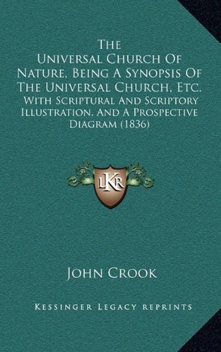 The Universal Church Of Nature, Being A Synopsis Of The Universal Church, Etc.: With Scriptural And Scriptory Illustration, And A Prospective Diagram (1836) (9781165167371) by Crook, John