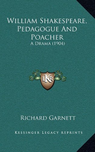 William Shakespeare, Pedagogue And Poacher: A Drama (1904) (9781165167920) by Garnett, Richard