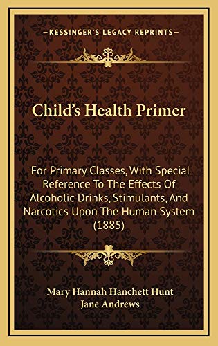 Child's Health Primer: For Primary Classes, With Special Reference To The Effects Of Alcoholic Drinks, Stimulants, And Narcotics Upon The Human System (1885) (9781165169887) by Hunt, Mary Hannah Hanchett; Andrews, Jane