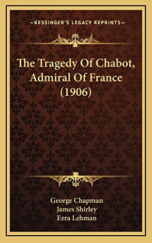 The Tragedy Of Chabot, Admiral Of France (1906) (9781165170159) by Chapman, Professor George; Shirley, James