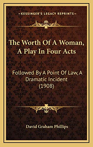 The Worth Of A Woman, A Play In Four Acts: Followed By A Point Of Law, A Dramatic Incident (1908) (9781165173495) by Phillips, David Graham