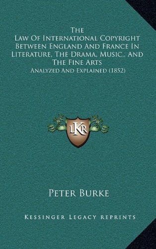 The Law Of International Copyright Between England And France In Literature, The Drama, Music,, And The Fine Arts: Analyzed And Explained (1852) (9781165180851) by Burke, Peter