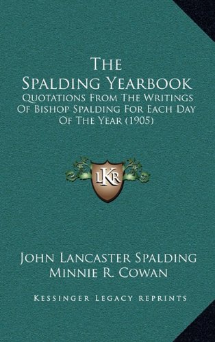 The Spalding Yearbook: Quotations From The Writings Of Bishop Spalding For Each Day Of The Year (1905) (9781165180981) by Spalding, John Lancaster