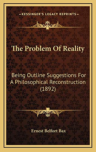 The Problem Of Reality: Being Outline Suggestions For A Philosophical Reconstruction (1892) (9781165182527) by Bax, Ernest Belfort