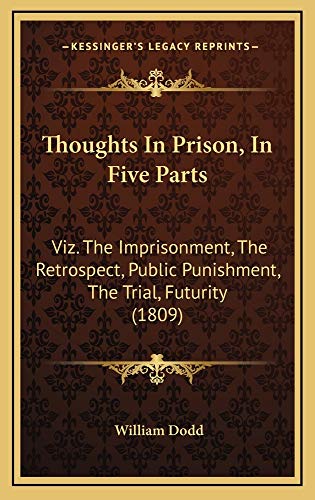 Thoughts In Prison, In Five Parts: Viz. The Imprisonment, The Retrospect, Public Punishment, The Trial, Futurity (1809) (9781165189229) by Dodd, William