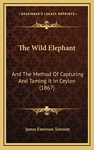 9781165191604: The Wild Elephant: And The Method Of Capturing And Taming It In Ceylon (1867)