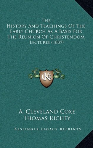 The History And Teachings Of The Early Church As A Basis For The Reunion Of Christendom: Lectures (1889) (9781165192410) by Coxe, A. Cleveland; Richey, Thomas; Garrison, J. F.