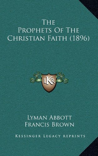 The Prophets Of The Christian Faith (1896) (9781165197033) by Abbott, Lyman; Brown, Francis; Matheson, George