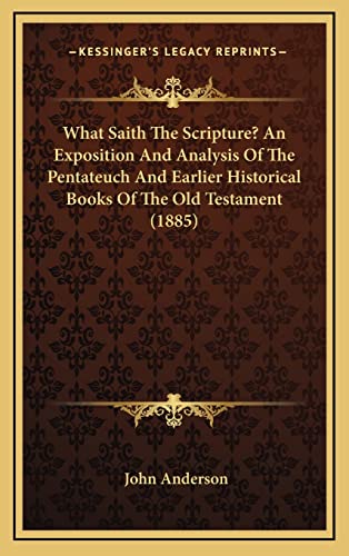 9781165197248: What Saith The Scripture? An Exposition And Analysis Of The Pentateuch And Earlier Historical Books Of The Old Testament (1885)