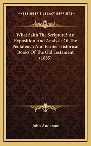 What Saith The Scripture? An Exposition And Analysis Of The Pentateuch And Earlier Historical Books Of The Old Testament (1885) (9781165197248) by Anderson, Associate Professor John