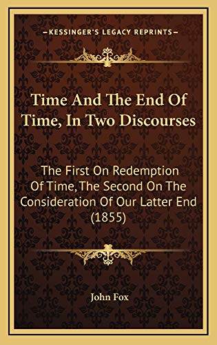 Time And The End Of Time, In Two Discourses: The First On Redemption Of Time, The Second On The Consideration Of Our Latter End (1855) (9781165198092) by Fox, John