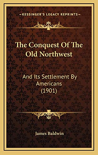 The Conquest Of The Old Northwest: And Its Settlement By Americans (1901) (9781165201556) by Baldwin, James