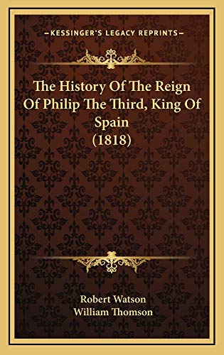 The History Of The Reign Of Philip The Third, King Of Spain (1818) (9781165205349) by Watson, Robert; Thomson, William