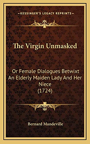 The Virgin Unmasked: Or Female Dialogues Betwixt An Elderly Maiden Lady And Her Niece (1724) (9781165210077) by Mandeville, Bernard