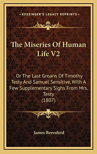 The Miseries Of Human Life V2: Or The Last Groans Of Timothy Testy And Samuel Sensitive, With A Few Supplementary Sighs From Mrs. Testy (1807) (9781165211111) by Beresford, James