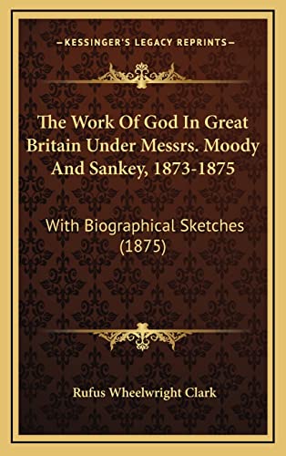 The Work Of God In Great Britain Under Messrs. Moody And Sankey, 1873-1875: With Biographical Sketches (1875) (9781165215195) by Clark, Rufus Wheelwright