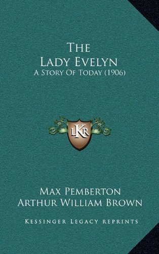 The Lady Evelyn: A Story Of Today (1906) (9781165217977) by Pemberton, Max