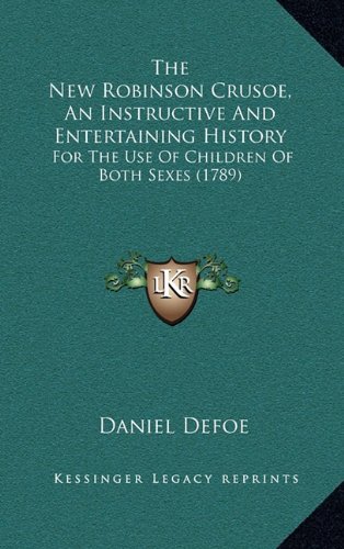 The New Robinson Crusoe, An Instructive And Entertaining History: For The Use Of Children Of Both Sexes (1789) (9781165218165) by Defoe, Daniel