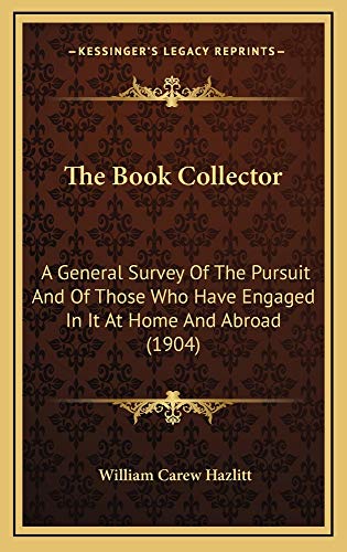 The Book Collector: A General Survey Of The Pursuit And Of Those Who Have Engaged In It At Home And Abroad (1904) (9781165224463) by Hazlitt, William Carew