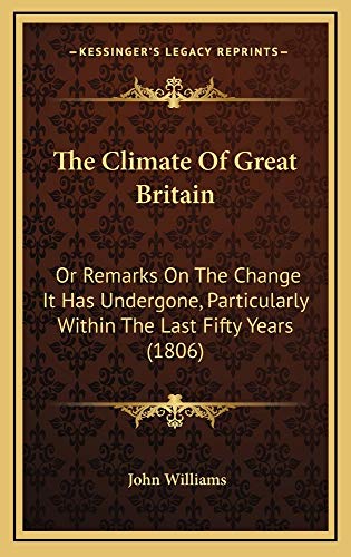 The Climate Of Great Britain: Or Remarks On The Change It Has Undergone, Particularly Within The Last Fifty Years (1806) (9781165225415) by Williams, John