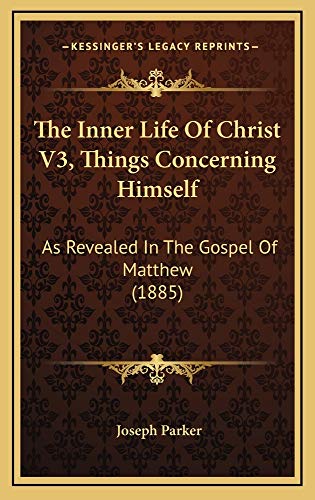 The Inner Life Of Christ V3, Things Concerning Himself: As Revealed In The Gospel Of Matthew (1885) (9781165225804) by Parker, Joseph