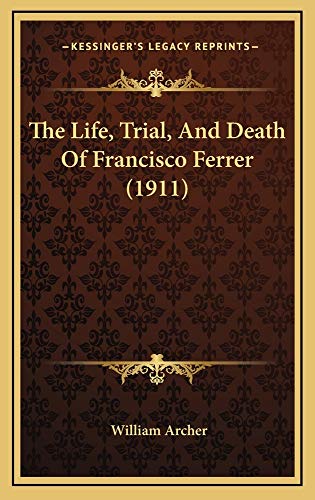 The Life, Trial, And Death Of Francisco Ferrer (1911) (9781165228157) by Archer, William