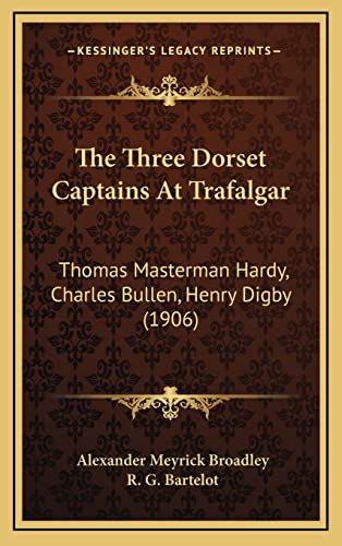 The Three Dorset Captains At Trafalgar: Thomas Masterman Hardy, Charles Bullen, Henry Digby (1906) (9781165229260) by Broadley, Alexander Meyrick; Bartelot, R G