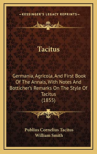 Tacitus: Germania, Agricola, And First Book Of The Annals, With Notes And Botticher's Remarks On The Style Of Tacitus (1855) (9781165229673) by Tacitus, Publius Cornelius