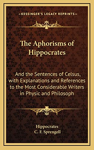 The Aphorisms of Hippocrates: And the Sentences of Celsus, with Explanations and References to the Most Considerable Writers in Physic and Philosoph (9781165230938) by Hippocrates