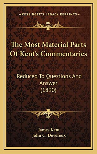 The Most Material Parts Of Kent's Commentaries: Reduced To Questions And Answer (1890) (9781165234622) by Kent, James