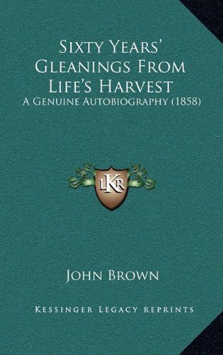 Sixty Years' Gleanings From Life's Harvest: A Genuine Autobiography (1858) (9781165238811) by Brown, John