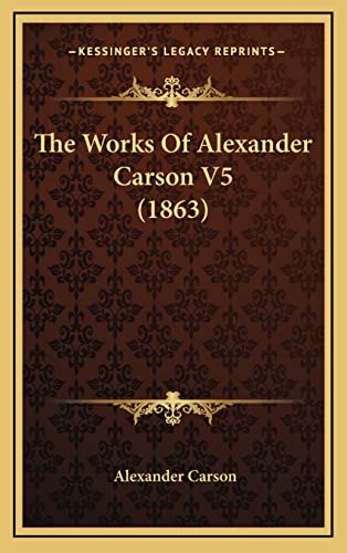 The Works Of Alexander Carson V5 (1863) (9781165242610) by Carson, Alexander