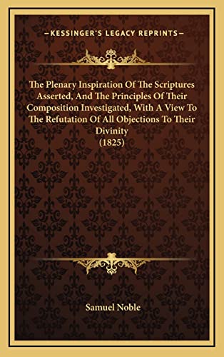 9781165244942: The Plenary Inspiration Of The Scriptures Asserted, And The Principles Of Their Composition Investigated, With A View To The Refutation Of All Objections To Their Divinity (1825)