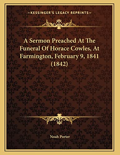 A Sermon Preached At The Funeral Of Horace Cowles, At Farmington, February 9, 1841 (1842) (9781165247998) by Porter, Noah