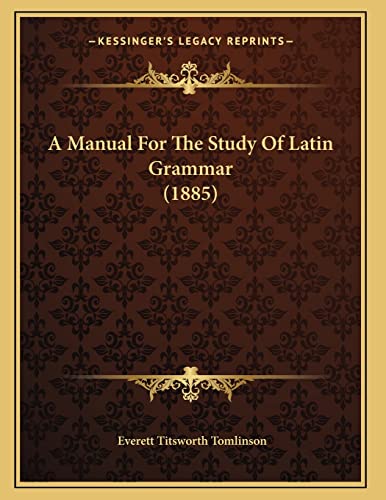 A Manual For The Study Of Latin Grammar (1885) (9781165250301) by Tomlinson, Everett Titsworth