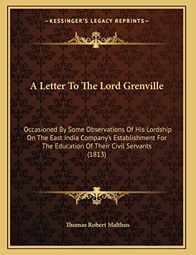 A Letter To The Lord Grenville: Occasioned By Some Observations Of His Lordship On The East India Company's Establishment For The Education Of Their Civil Servants (1813) (9781165250677) by Malthus, Thomas Robert