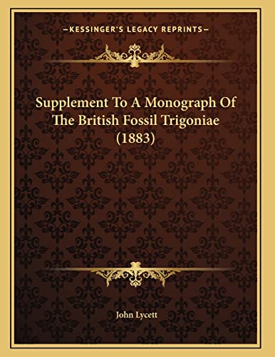 Supplement To A Monograph Of The British Fossil Trigoniae (1883) (9781165250707) by Lycett, John