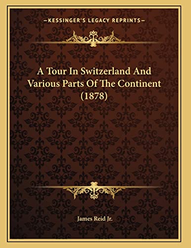 A Tour In Switzerland And Various Parts Of The Continent (1878) (9781165251988) by Reid Jr., James