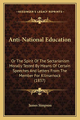 Imagen de archivo de Anti-National Education: Or The Spirit Of The Sectarianism Morally Tested By Means Of Certain Speeches And Letters From The Member For Kilmarnock (1837) a la venta por ALLBOOKS1