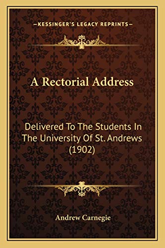 A Rectorial Address: Delivered To The Students In The University Of St. Andrews (1902) (9781165253104) by Carnegie, Andrew