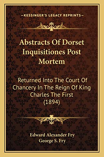 Stock image for Abstracts of Dorset Inquisitiones Post Mortem: Returned Into the Court of Chancery in the Reign of King Charles the First (1894) for sale by THE SAINT BOOKSTORE