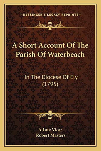 A Short Account Of The Parish Of Waterbeach: In The Diocese Of Ely (1795) (9781165253708) by A Late Vicar; Masters PH D, PH D Robert