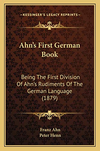 Ahn's First German Book: Being The First Division Of Ahn's Rudiments Of The German Language (1879) (9781165255894) by Ahn, Franz; Henn, Peter