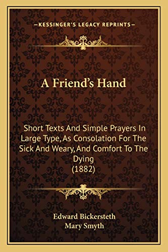 A Friend's Hand: Short Texts And Simple Prayers In Large Type, As Consolation For The Sick And Weary, And Comfort To The Dying (1882) (9781165256020) by Bickersteth, Edward