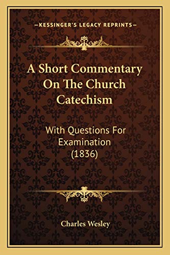 A Short Commentary On The Church Catechism: With Questions For Examination (1836) (9781165256709) by Wesley, Charles