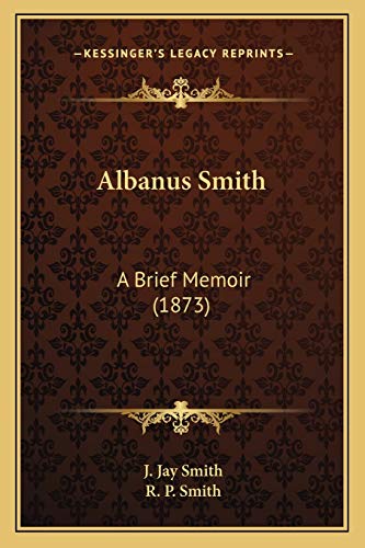 Albanus Smith: A Brief Memoir (1873) (9781165258505) by Smith, J Jay; Smith, R P