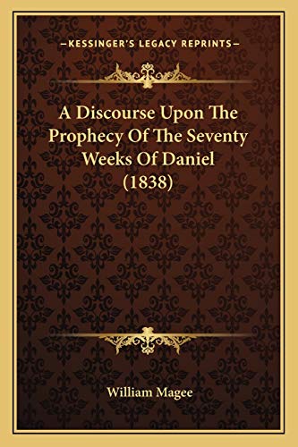 A Discourse Upon The Prophecy Of The Seventy Weeks Of Daniel (1838) (9781165258765) by Magee, William