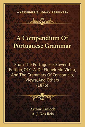 Stock image for A Compendium of Portuguese Grammar: From the Portuguese, Eleventh Edition, of C. A. de Figueiredo Vieira, and the Grammars of Constancio, Vieyra, and Others (1876) for sale by THE SAINT BOOKSTORE